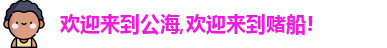 欢迎来到公海,欢迎来到赌船!